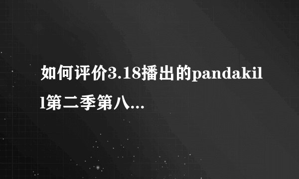 如何评价3.18播出的pandakill第二季第八期各嘉宾的表现