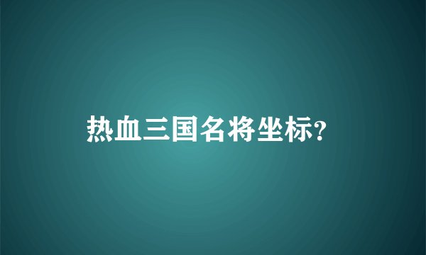 热血三国名将坐标？