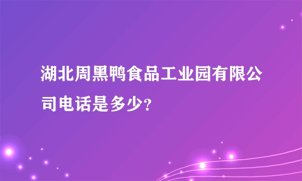 湖北周黑鸭食品工业园有限公司电话是多少？