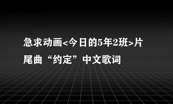 急求动画<今日的5年2班>片尾曲“约定”中文歌词