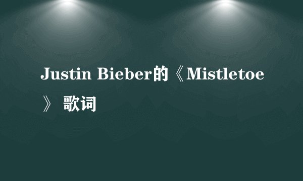 Justin Bieber的《Mistletoe》 歌词