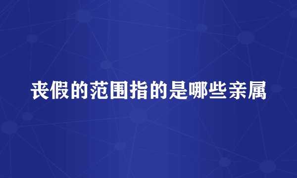 丧假的范围指的是哪些亲属