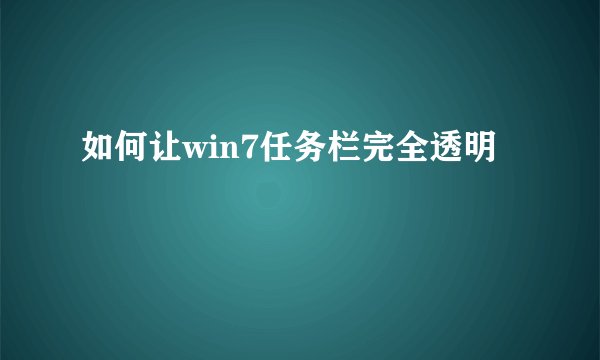 如何让win7任务栏完全透明