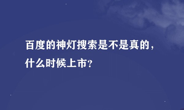 百度的神灯搜索是不是真的，什么时候上市？