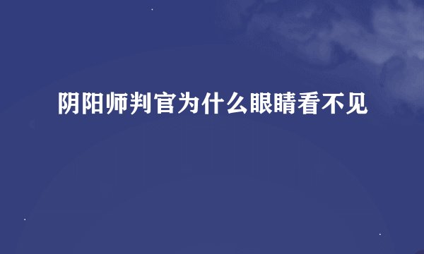 阴阳师判官为什么眼睛看不见