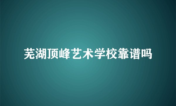 芜湖顶峰艺术学校靠谱吗