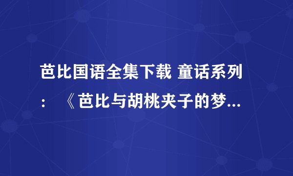 芭比国语全集下载 童话系列： 《芭比与胡桃夹子的梦幻之旅》（2001年） 《芭比之长发公主》