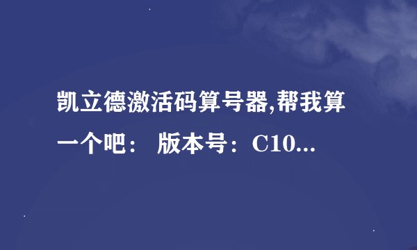 凯立德激活码算号器,帮我算一个吧： 版本号：C1029-C7302-2241J07 设备特征码：2683 B2F2 求激活码