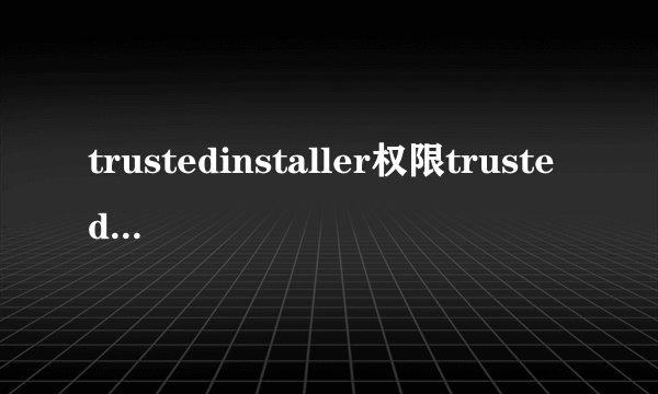 trustedinstaller权限trustedinstaller是什么