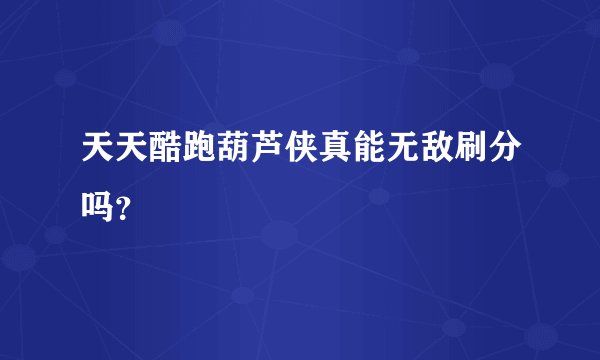 天天酷跑葫芦侠真能无敌刷分吗？