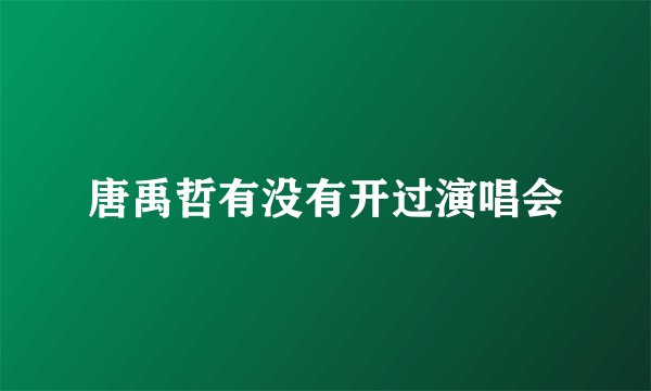 唐禹哲有没有开过演唱会