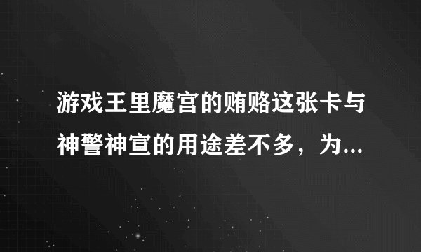 游戏王里魔宫的贿赂这张卡与神警神宣的用途差不多，为什么很多人组卡组时都选后者。 还有有张卡叫苦涩