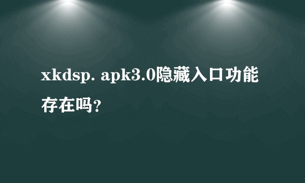 xkdsp. apk3.0隐藏入口功能存在吗？