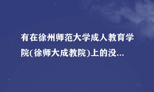 有在徐州师范大学成人教育学院(徐师大成教院)上的没？怎么样？