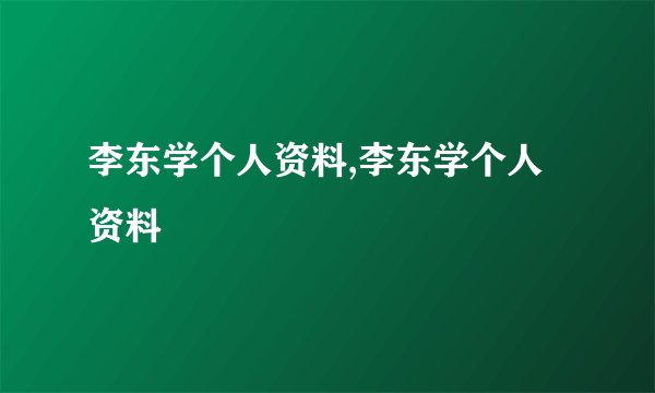李东学个人资料,李东学个人资料