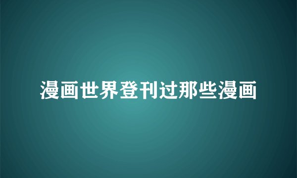 漫画世界登刊过那些漫画