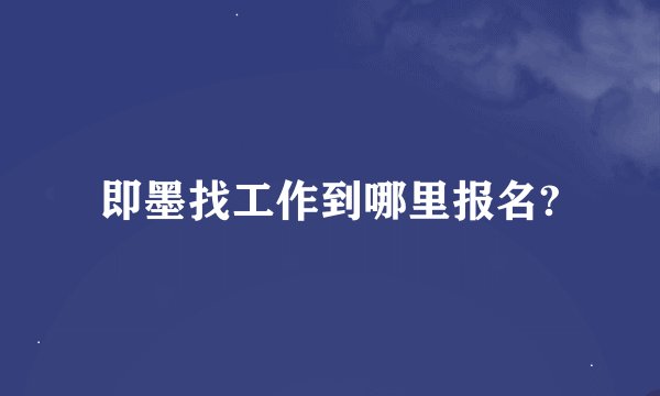 即墨找工作到哪里报名?