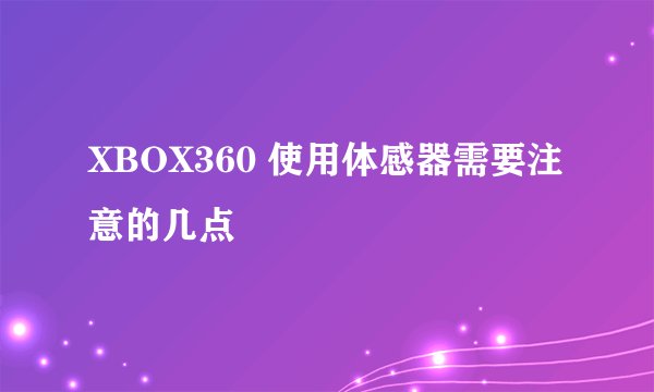 XBOX360 使用体感器需要注意的几点