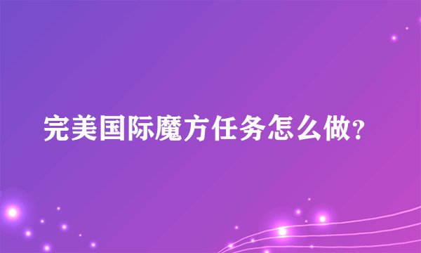 完美国际魔方任务怎么做？