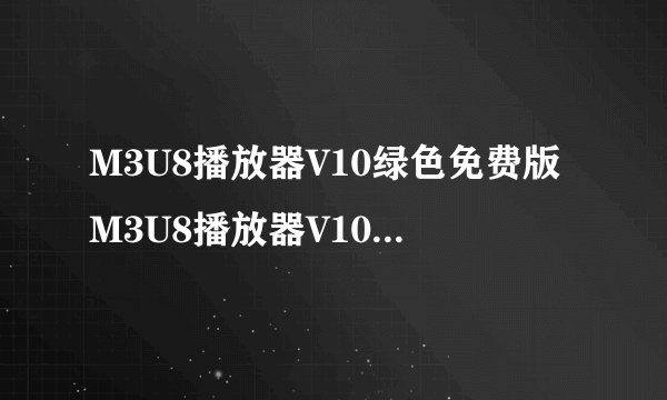 M3U8播放器V10绿色免费版M3U8播放器V10绿色免费版功能简介
