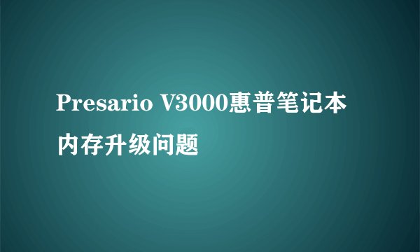 Presario V3000惠普笔记本 内存升级问题