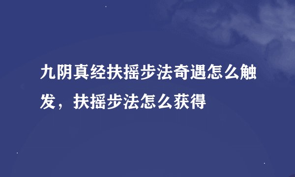 九阴真经扶摇步法奇遇怎么触发，扶摇步法怎么获得