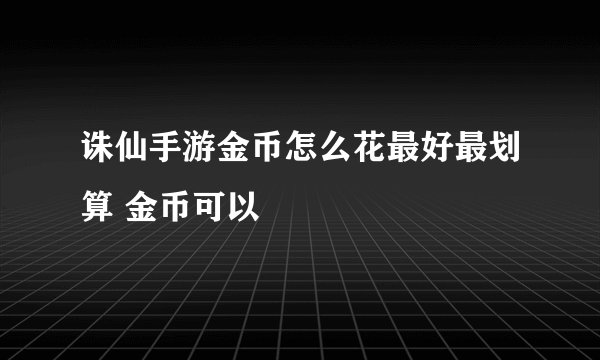 诛仙手游金币怎么花最好最划算 金币可以