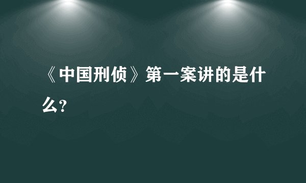 《中国刑侦》第一案讲的是什么？