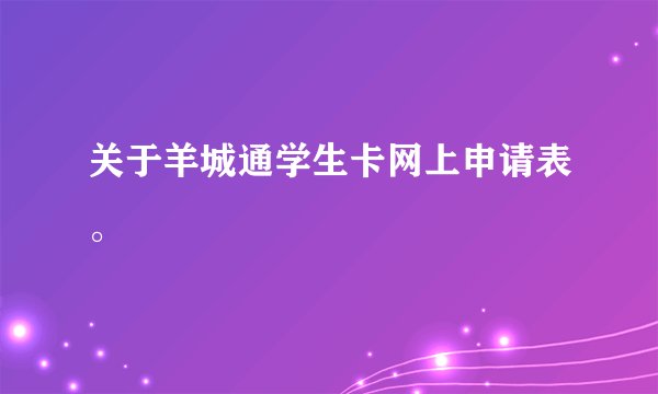 关于羊城通学生卡网上申请表。