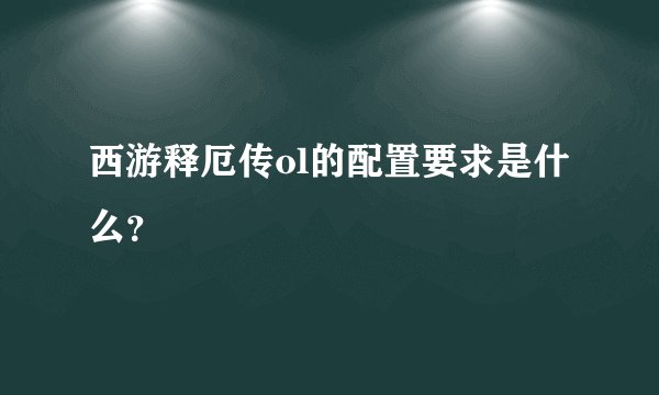 西游释厄传ol的配置要求是什么？