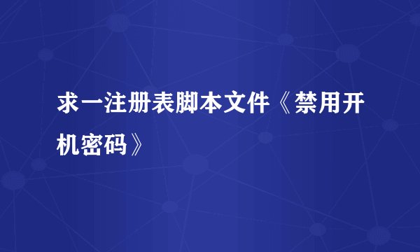 求一注册表脚本文件《禁用开机密码》
