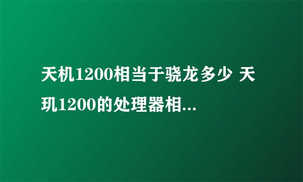 天机1200相当于骁龙多少 天玑1200的处理器相当于骁龙的多少处理器