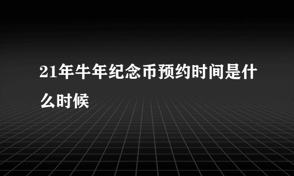 21年牛年纪念币预约时间是什么时候