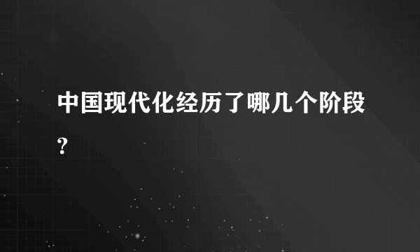 中国现代化经历了哪几个阶段？
