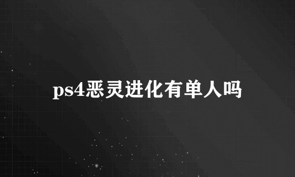 ps4恶灵进化有单人吗