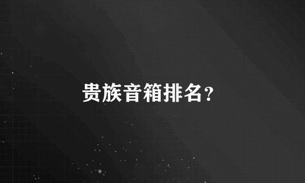 贵族音箱排名？