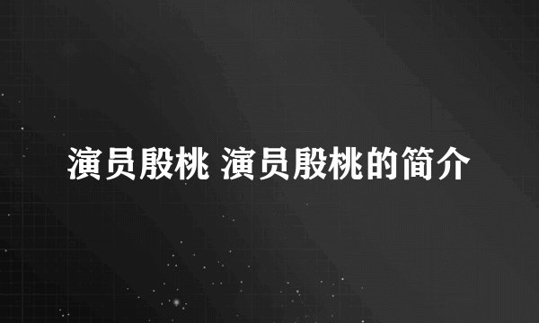 演员殷桃 演员殷桃的简介