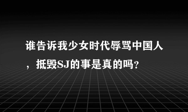 谁告诉我少女时代辱骂中国人，抵毁SJ的事是真的吗？