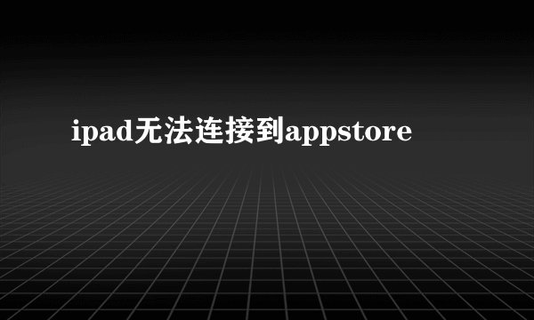 ipad无法连接到appstore