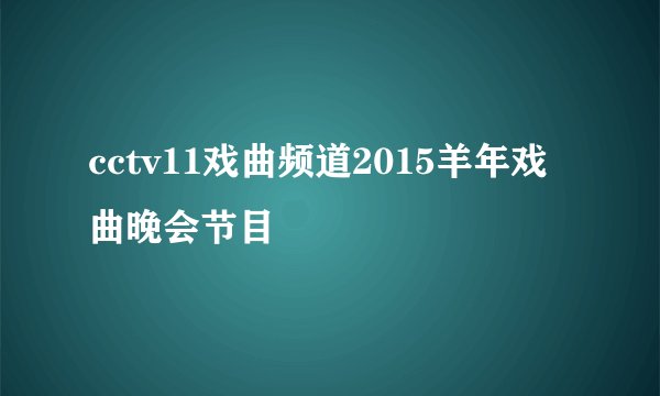 cctv11戏曲频道2015羊年戏曲晚会节目