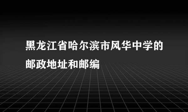 黑龙江省哈尔滨市风华中学的邮政地址和邮编