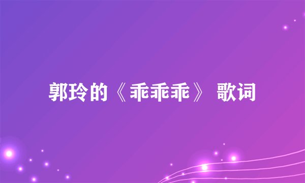 郭玲的《乖乖乖》 歌词