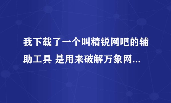 我下载了一个叫精锐网吧的辅助工具 是用来破解万象网管的 可是我不知道怎么用 谁能教教我