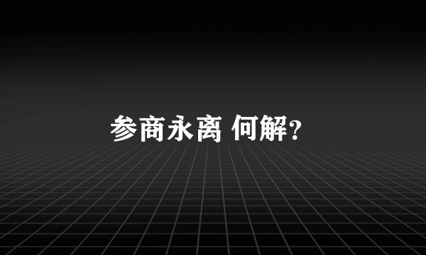 参商永离 何解？