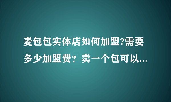 麦包包实体店如何加盟?需要多少加盟费？卖一个包可以有多少利润？