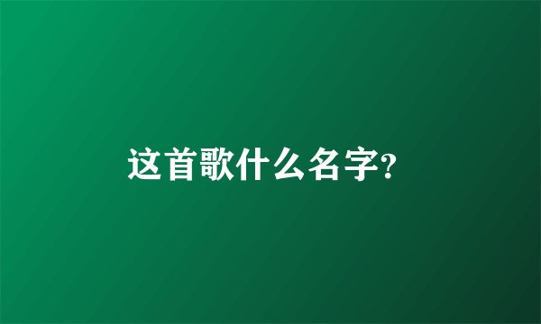 这首歌什么名字？