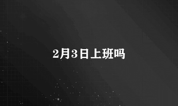 2月3日上班吗