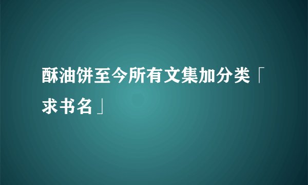 酥油饼至今所有文集加分类「求书名」
