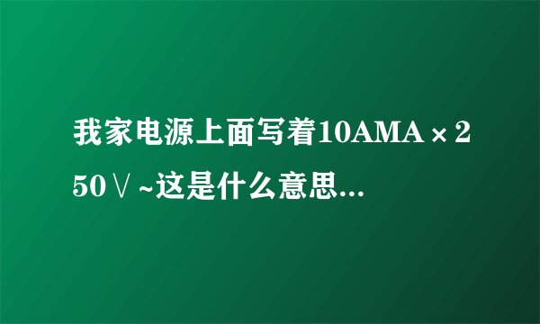 我家电源上面写着10AMA×250∨~这是什么意思啊。。是多少W啊？