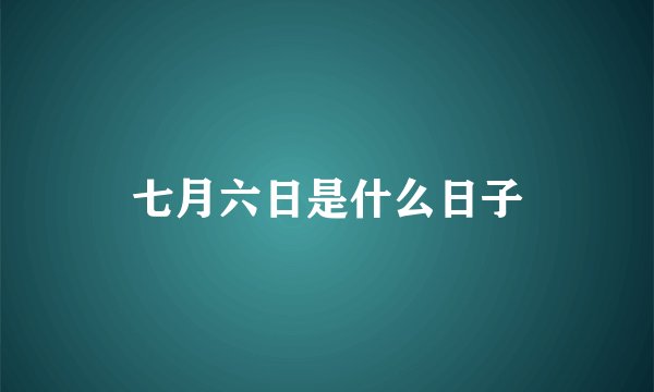 七月六日是什么日子